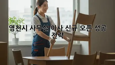 영천시 사무실 이사, 신규 오픈 성공 전략!