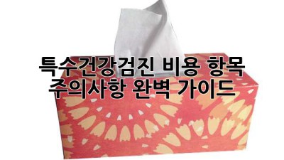 특수건강검진: 비용, 항목, 주의사항 완벽 가이드